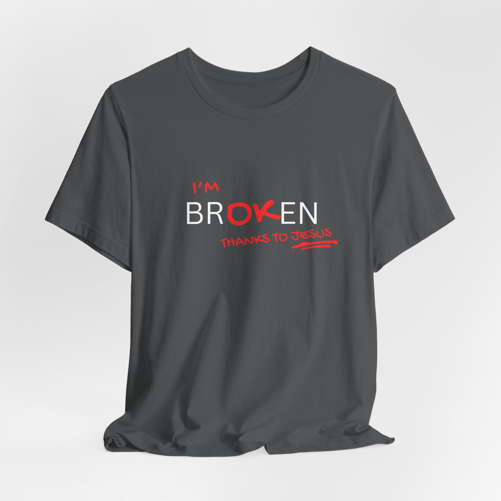 I'm Br-ok-en Thanks to Jesus T-Shirt