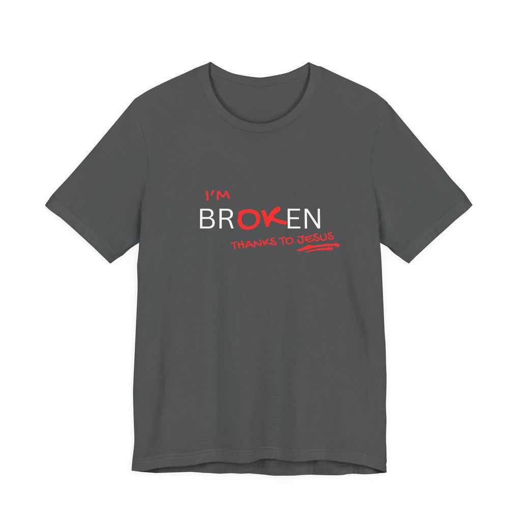 I'm Br-ok-en Thanks to Jesus T-Shirt