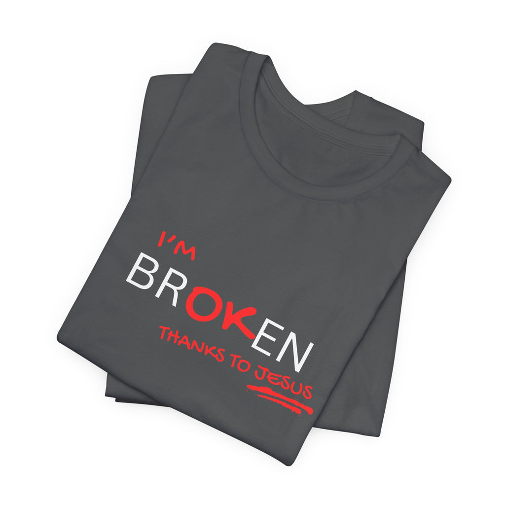 I'm Br-ok-en Thanks to Jesus T-Shirt