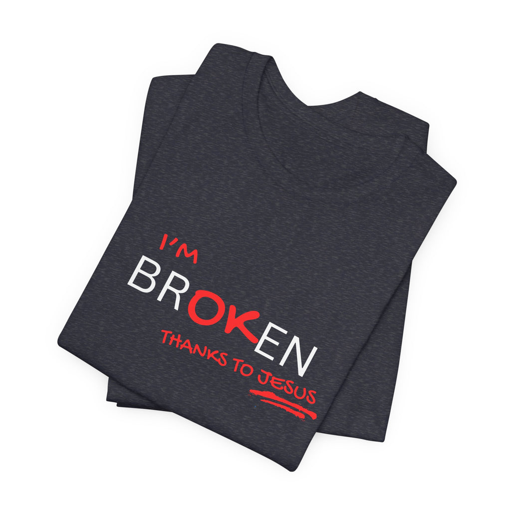 I'm Br-ok-en Thanks to Jesus T-Shirt
