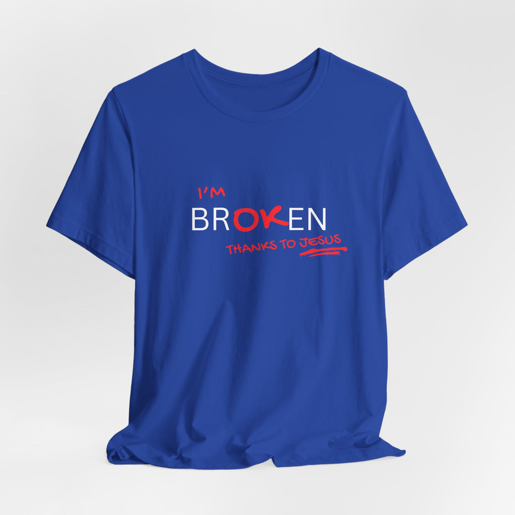 I'm Br-ok-en Thanks to Jesus T-Shirt